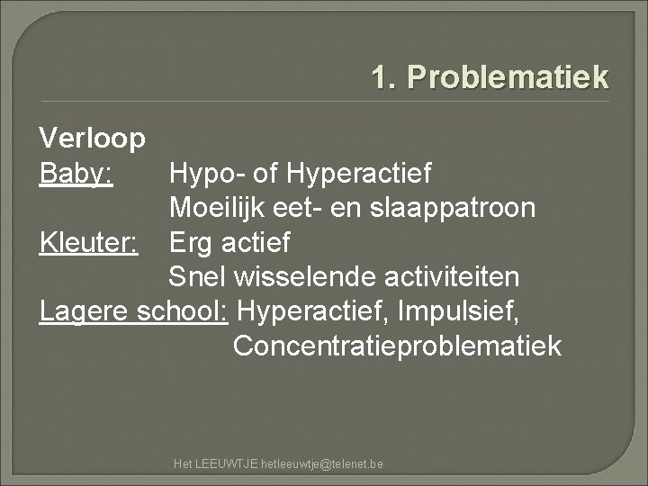 1. Problematiek Verloop Baby: Hypo- of Hyperactief Moeilijk eet- en slaappatroon Kleuter: Erg actief