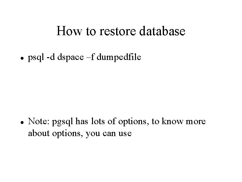 How to restore database psql -d dspace –f dumpedfile Note: pgsql has lots of