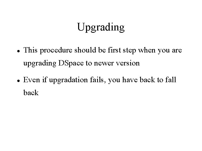 Upgrading This procedure should be first step when you are upgrading DSpace to newer