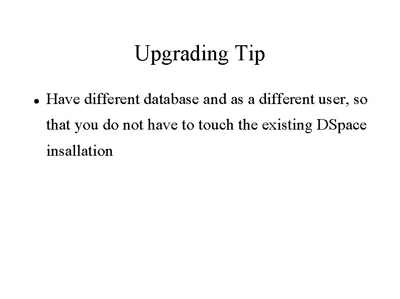 Upgrading Tip Have different database and as a different user, so that you do