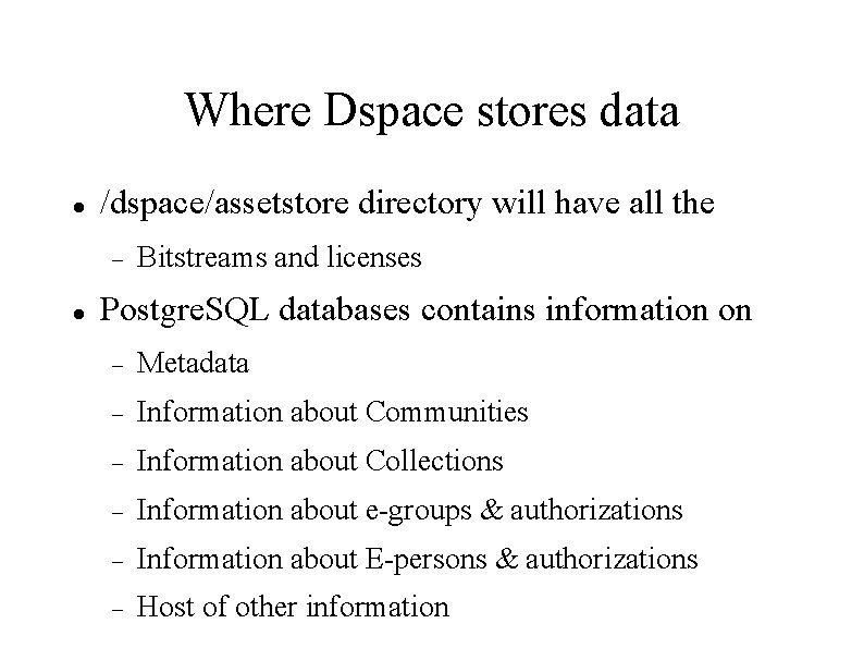 Where Dspace stores data /dspace/assetstore directory will have all the Bitstreams and licenses Postgre.