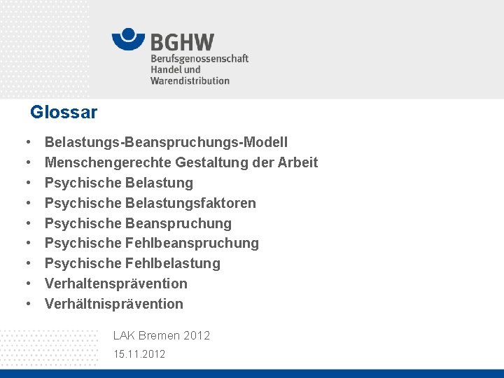 Glossar • • • Belastungs-Beanspruchungs-Modell Menschengerechte Gestaltung der Arbeit Psychische Belastungsfaktoren Psychische Beanspruchung Psychische