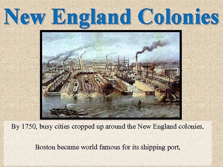 New England Colonies By 1750, busy cities cropped up around the New England colonies.