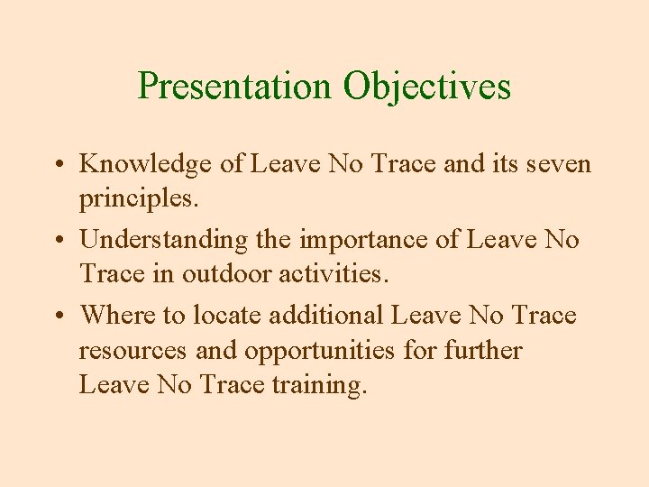 Presentation Objectives • Knowledge of Leave No Trace and its seven principles. • Understanding