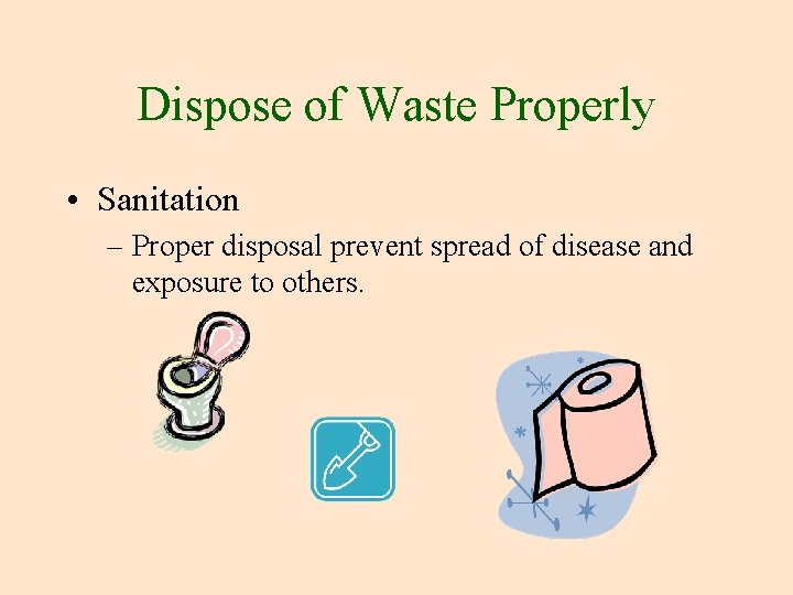 Dispose of Waste Properly • Sanitation – Proper disposal prevent spread of disease and