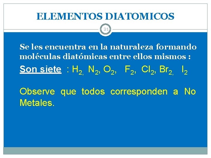 ELEMENTOS DIATOMICOS 21 Se les encuentra en la naturaleza formando moléculas diatómicas entre ellos