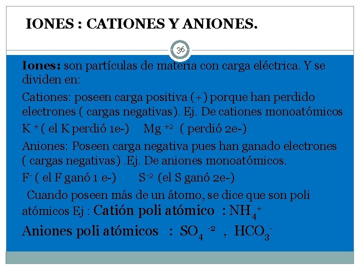 IONES : CATIONES Y ANIONES. 36 Iones: son partículas de materia con carga eléctrica.