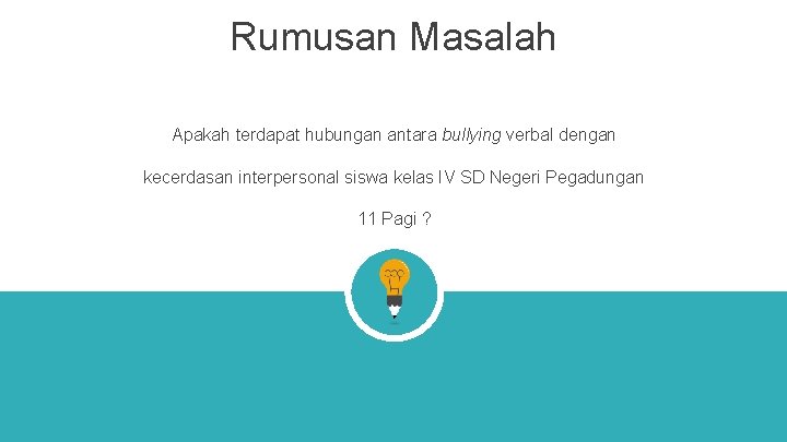 Rumusan Masalah Apakah terdapat hubungan antara bullying verbal dengan kecerdasan interpersonal siswa kelas IV