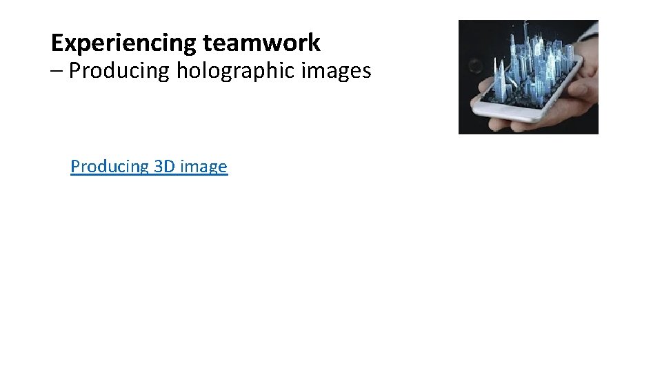 Experiencing teamwork – Producing holographic images Producing 3 D image 
