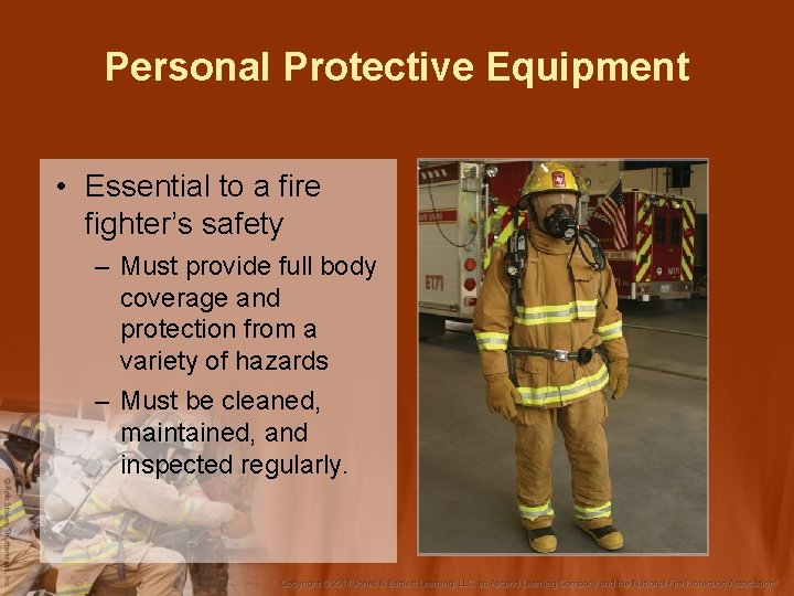 Personal Protective Equipment • Essential to a fire fighter’s safety – Must provide full