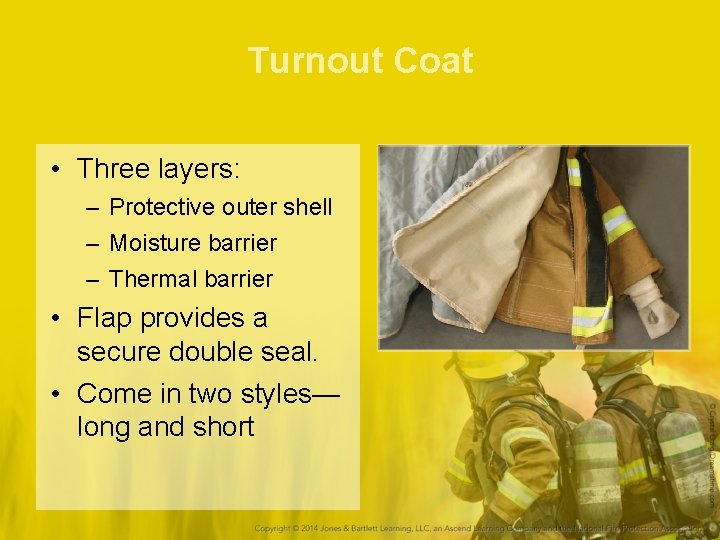Turnout Coat • Three layers: – Protective outer shell – Moisture barrier – Thermal
