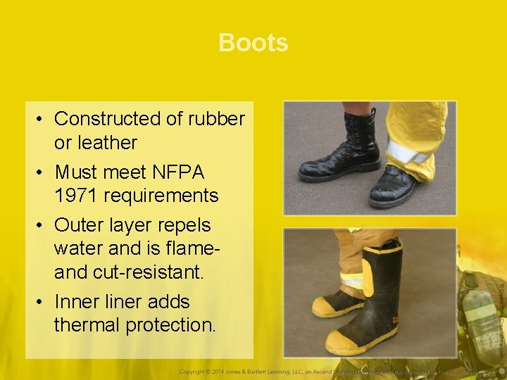 Boots • Constructed of rubber or leather • Must meet NFPA 1971 requirements •