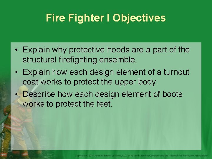 Fire Fighter I Objectives • Explain why protective hoods are a part of the