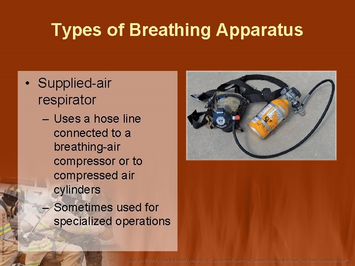 Types of Breathing Apparatus • Supplied-air respirator – Uses a hose line connected to