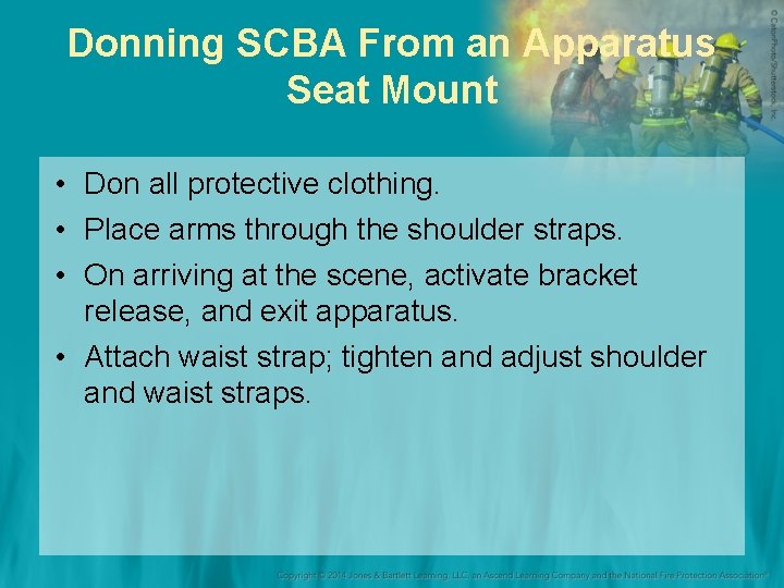 Donning SCBA From an Apparatus Seat Mount • Don all protective clothing. • Place