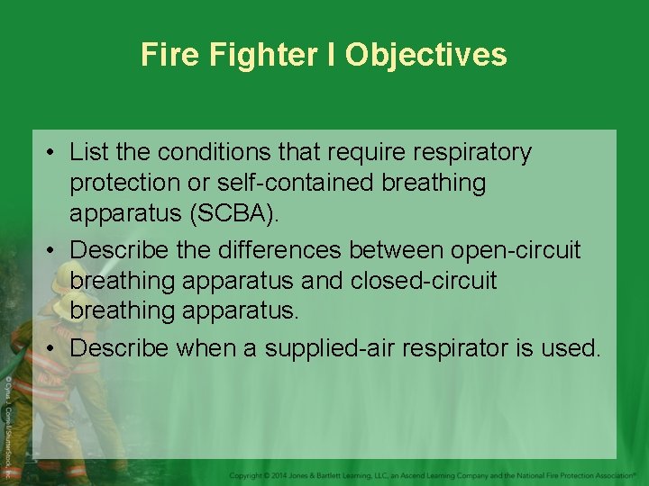 Fire Fighter I Objectives • List the conditions that require respiratory protection or self-contained