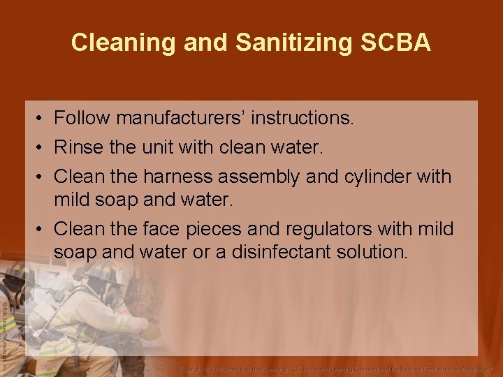 Cleaning and Sanitizing SCBA • Follow manufacturers’ instructions. • Rinse the unit with clean