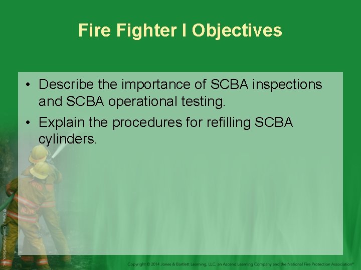 Fire Fighter I Objectives • Describe the importance of SCBA inspections and SCBA operational
