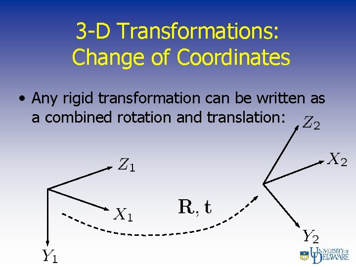 3 -D Transformations: Change of Coordinates • Any rigid transformation can be written as