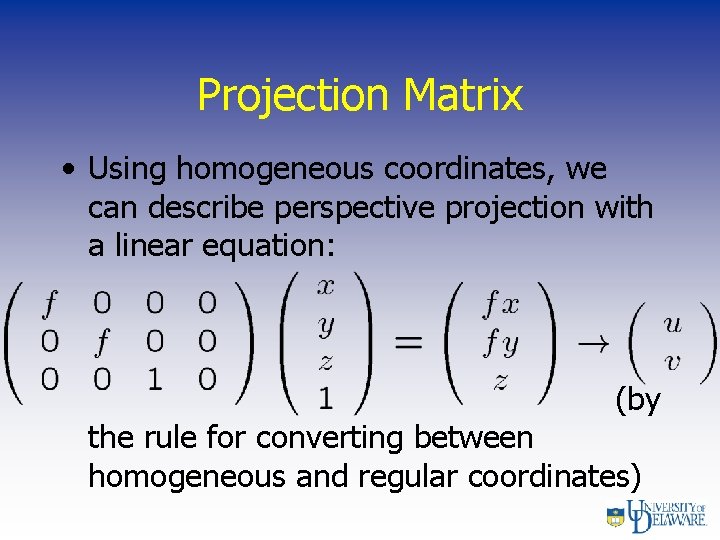 Projection Matrix • Using homogeneous coordinates, we can describe perspective projection with a linear