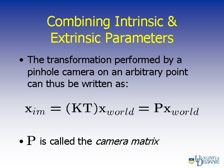 Combining Intrinsic & Extrinsic Parameters • The transformation performed by a pinhole camera on