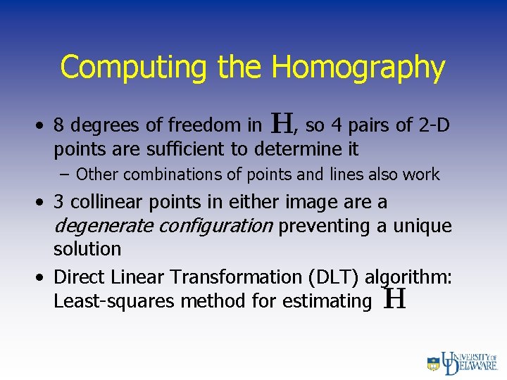Computing the Homography • 8 degrees of freedom in , so 4 pairs of