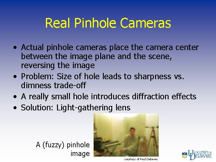 Real Pinhole Cameras • Actual pinhole cameras place the camera center between the image