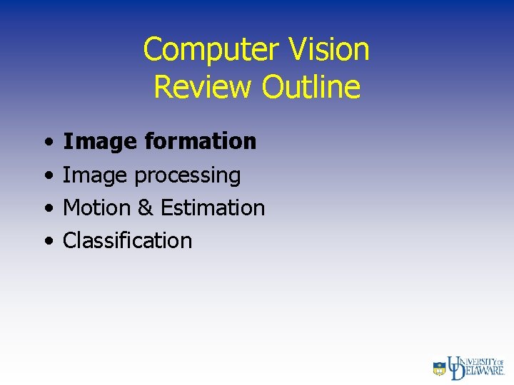 Computer Vision Review Outline • • Image formation Image processing Motion & Estimation Classification