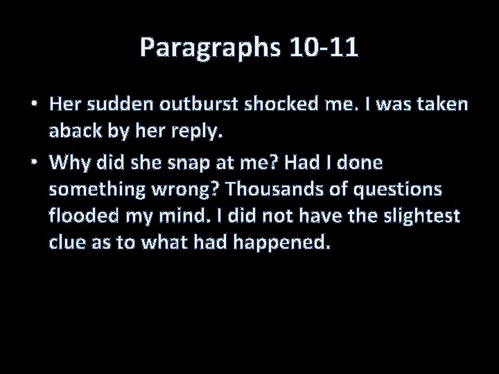 Paragraphs 10 -11 • Her sudden outburst shocked me. I was taken aback by