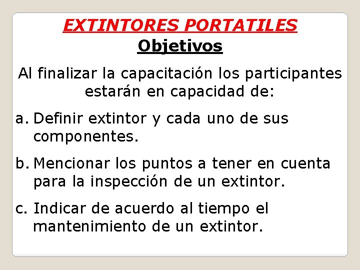 EXTINTORES PORTATILES Objetivos Al finalizar la capacitación los participantes estarán en capacidad de: a.