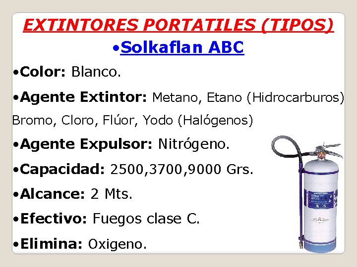 EXTINTORES PORTATILES (TIPOS) • Solkaflan ABC • Color: Blanco. • Agente Extintor: Metano, Etano