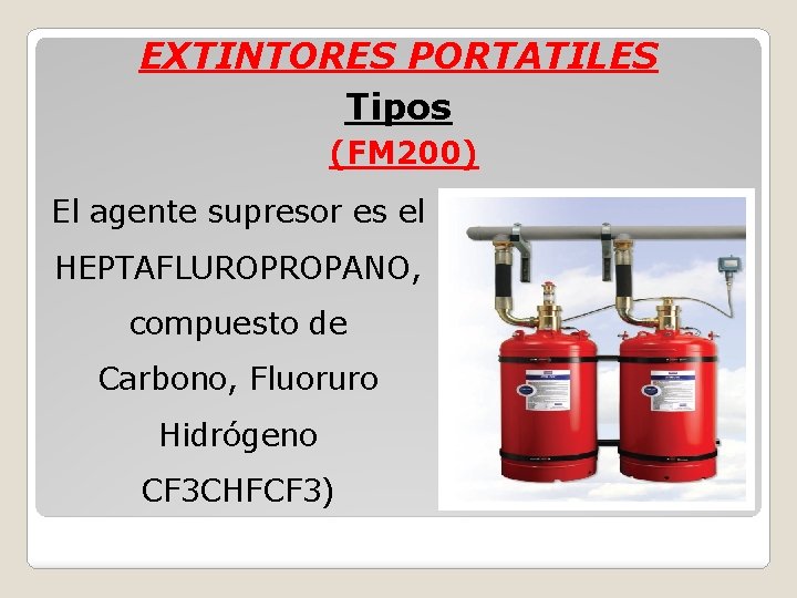 EXTINTORES PORTATILES Tipos (FM 200) El agente supresor es el HEPTAFLUROPROPANO, compuesto de Carbono,