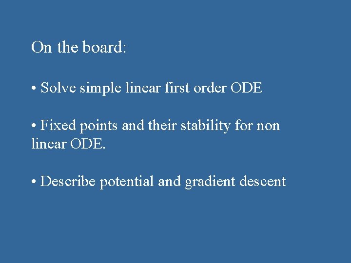 On the board: • Solve simple linear first order ODE • Fixed points and