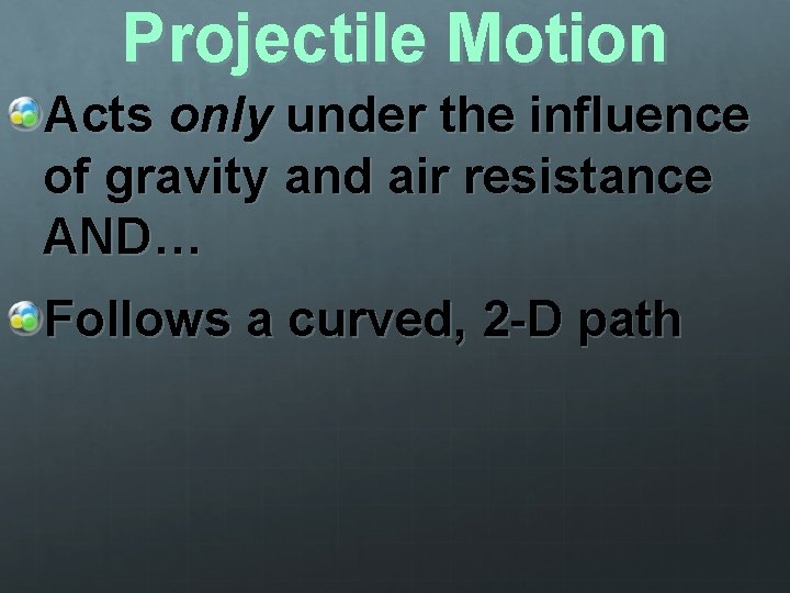 Projectile Motion Acts only under the influence of gravity and air resistance AND… Follows