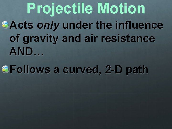 Projectile Motion Acts only under the influence of gravity and air resistance AND… Follows Projectile Motion Acts only under the influence of gravity and air resistance AND… Follows
