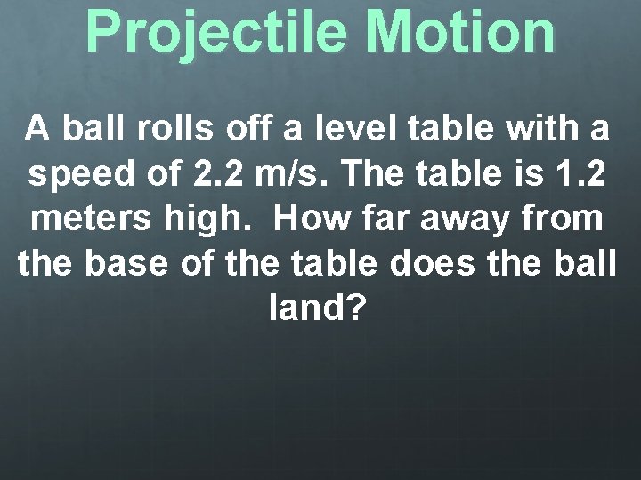 Projectile Motion A ball rolls off a level table with a speed of 2.