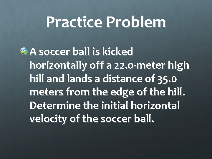 Practice Problem A soccer ball is kicked horizontally off a 22. 0 -meter high