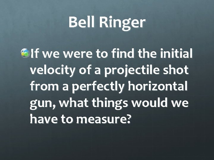 Bell Ringer If we were to find the initial velocity of a projectile shot