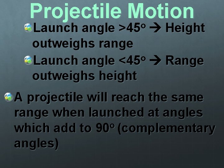 Projectile Motion o Launch angle >45 Height outweighs range Launch angle <45 o Range