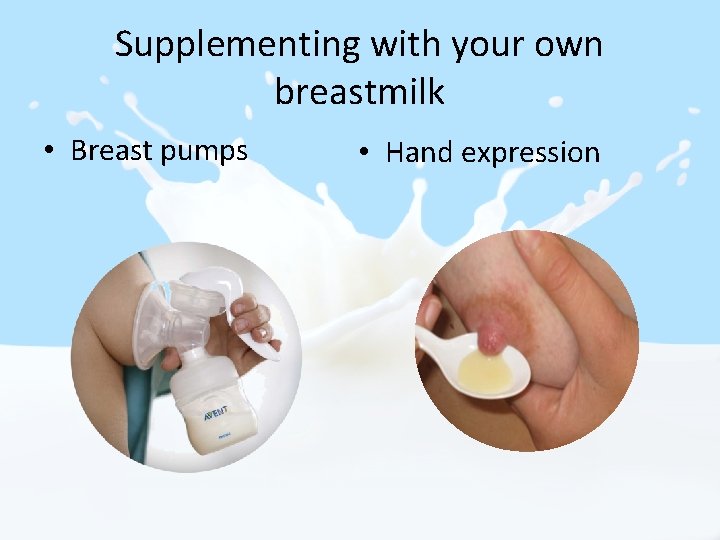 Supplementing with your own breastmilk • Breast pumps • Hand expression 