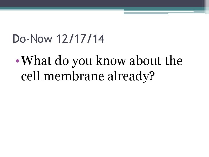 Do-Now 12/17/14 • What do you know about the cell membrane already? 