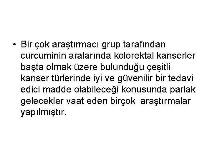 • Bir çok araştırmacı grup tarafından curcuminin aralarında kolorektal kanserler başta olmak üzere