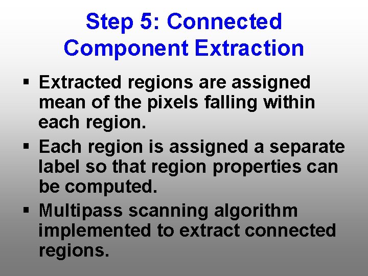 Step 5: Connected Component Extraction § Extracted regions are assigned mean of the pixels