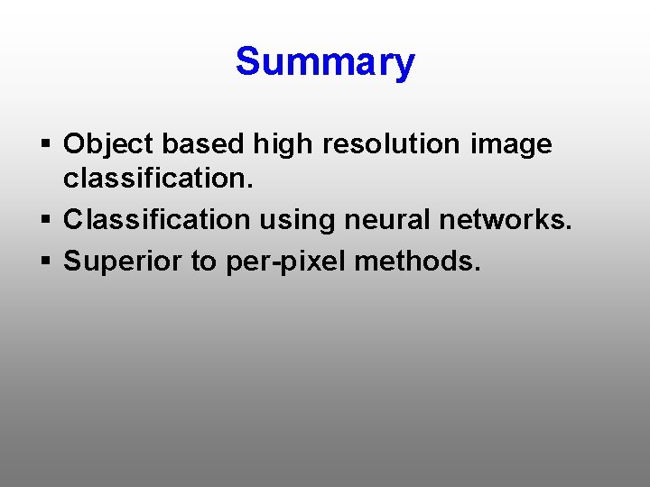 Summary § Object based high resolution image classification. § Classification using neural networks. §