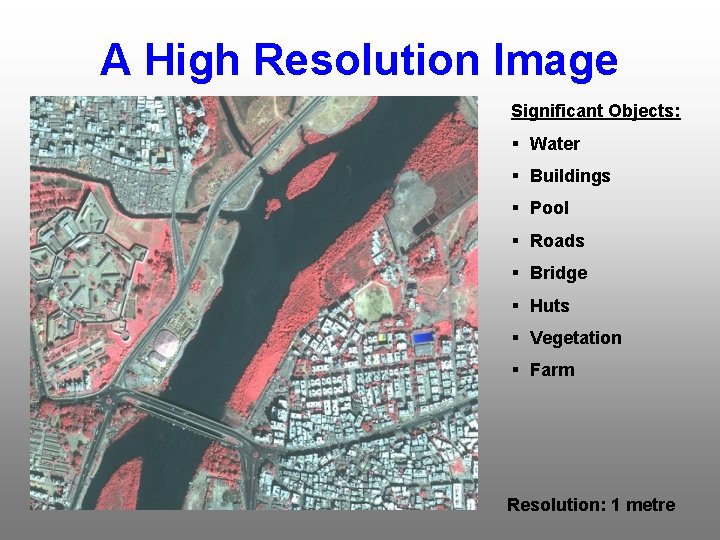 A High Resolution Image Significant Objects: § Water § Buildings § Pool § Roads