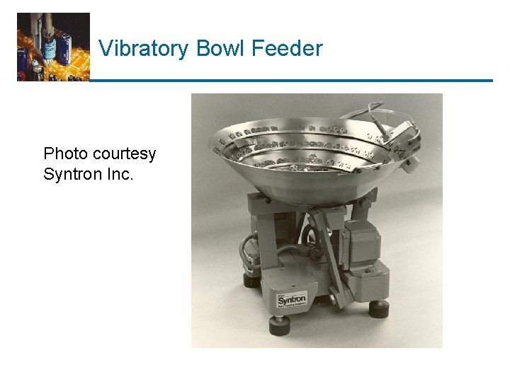 Vibratory Bowl Feeder Photo courtesy Syntron Inc. 