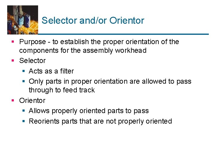 Selector and/or Orientor § Purpose - to establish the proper orientation of the components