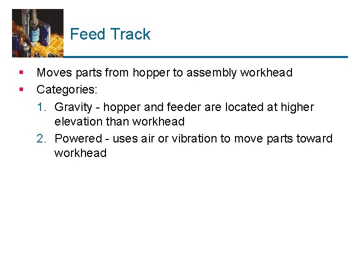 Feed Track § § Moves parts from hopper to assembly workhead Categories: 1. Gravity