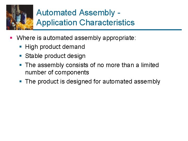 Automated Assembly Application Characteristics § Where is automated assembly appropriate: § High product demand