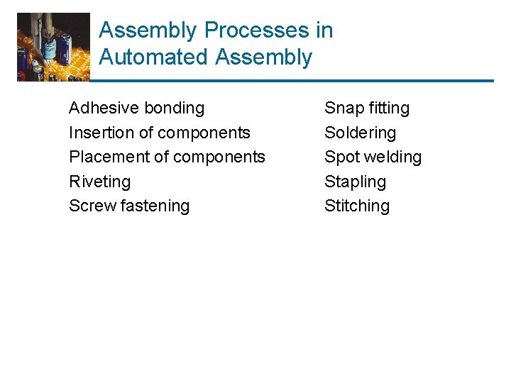 Assembly Processes in Automated Assembly Adhesive bonding Insertion of components Placement of components Riveting